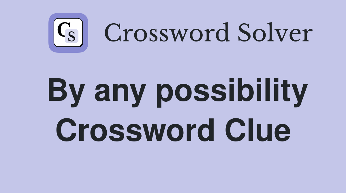 By any possibility Crossword Clue