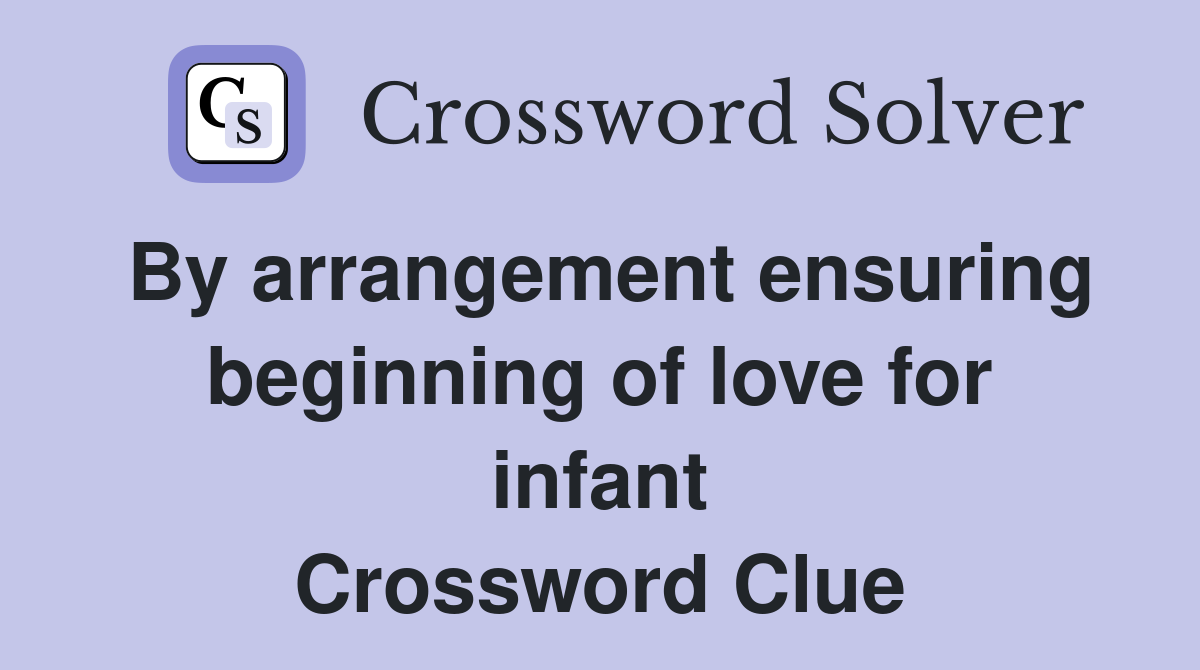 By arrangement ensuring beginning of love for infant Crossword Clue