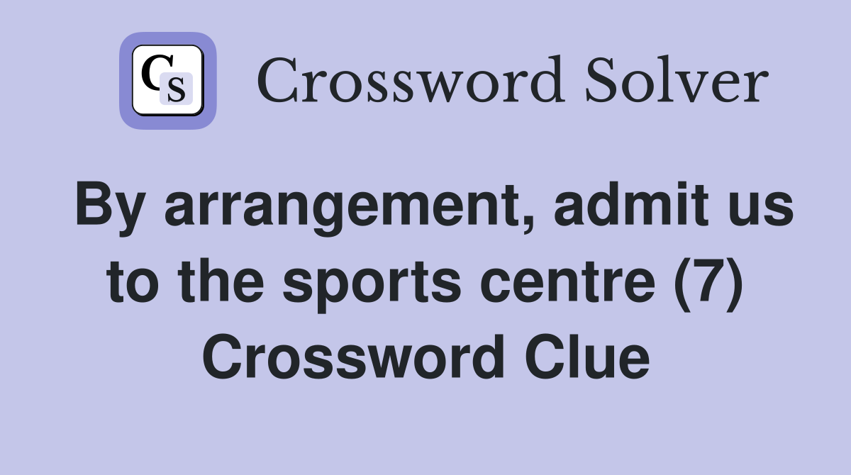 By arrangement, admit us to the sports centre (7) Crossword Clue