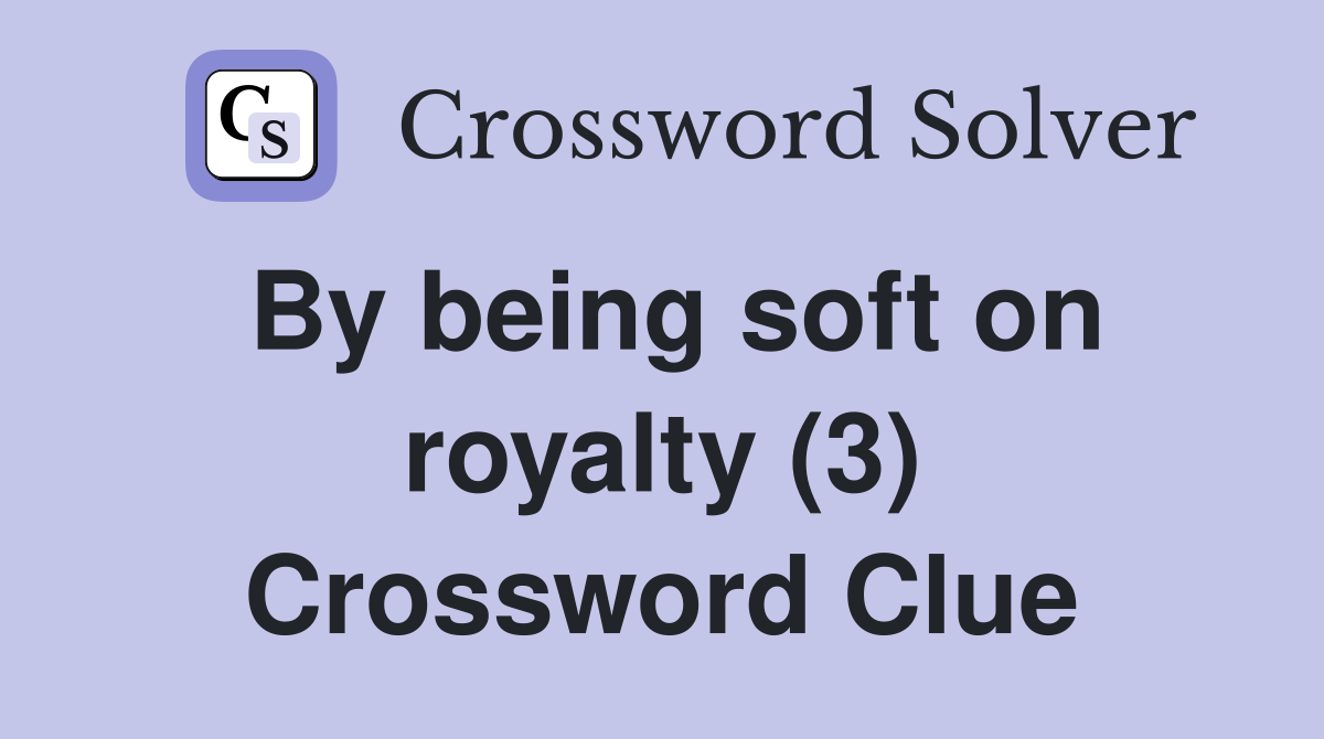 By being soft on royalty (3) Crossword Clue