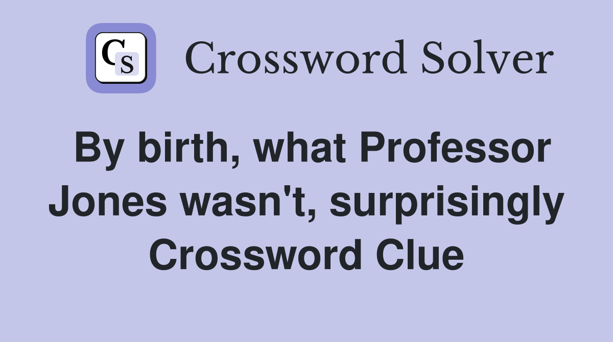 By birth, what Professor Jones wasn't, surprisingly Crossword Clue