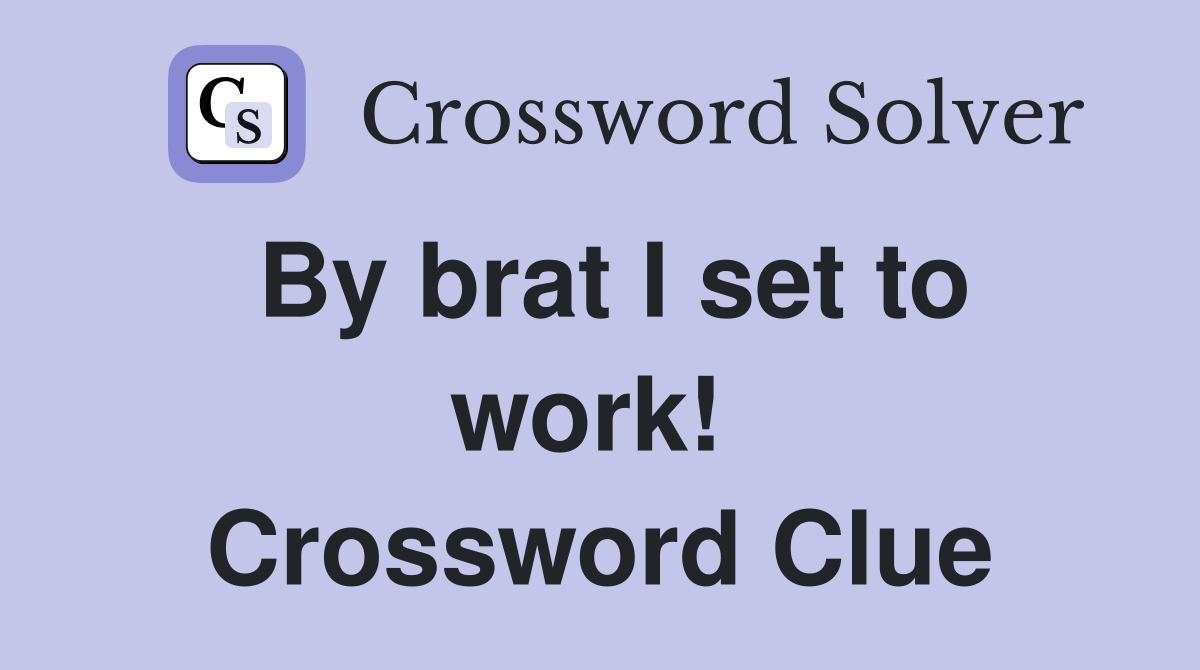 By brat I set to work!  Crossword Clue