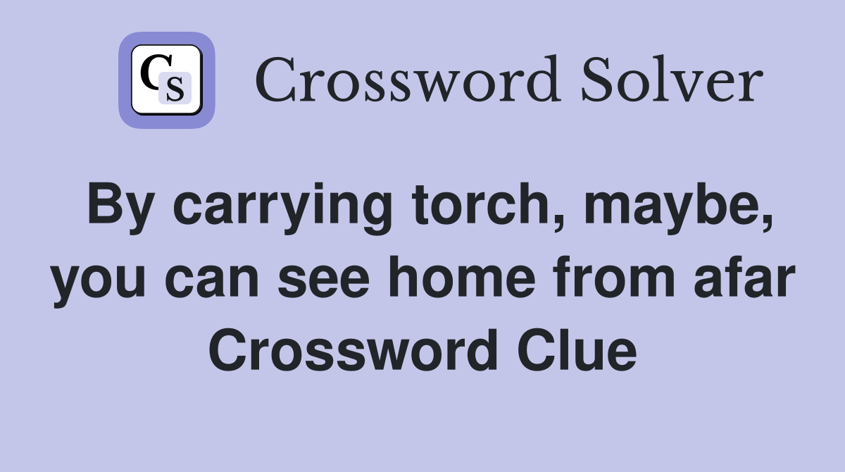 By carrying torch, maybe, you can see home from afar Crossword Clue