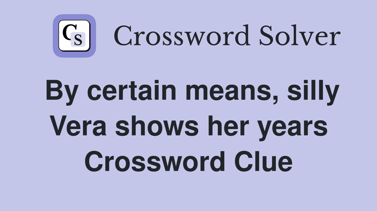 By certain means, silly Vera shows her years Crossword Clue