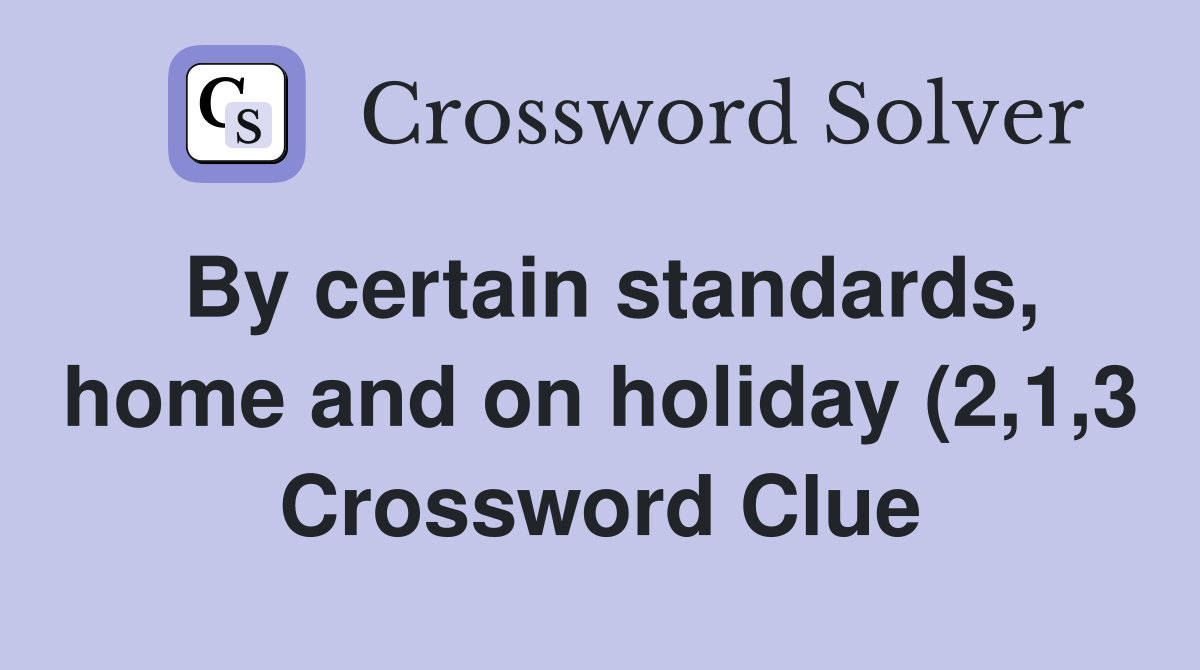 By certain standards home and on holiday (2 1 3) Crossword Clue By certain standards home and on holiday (2 1 3) Crossword Clue