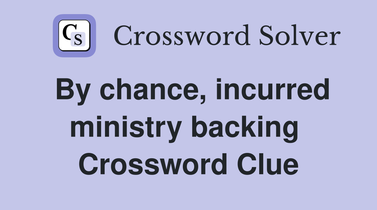 By chance, incurred ministry backing  Crossword Clue