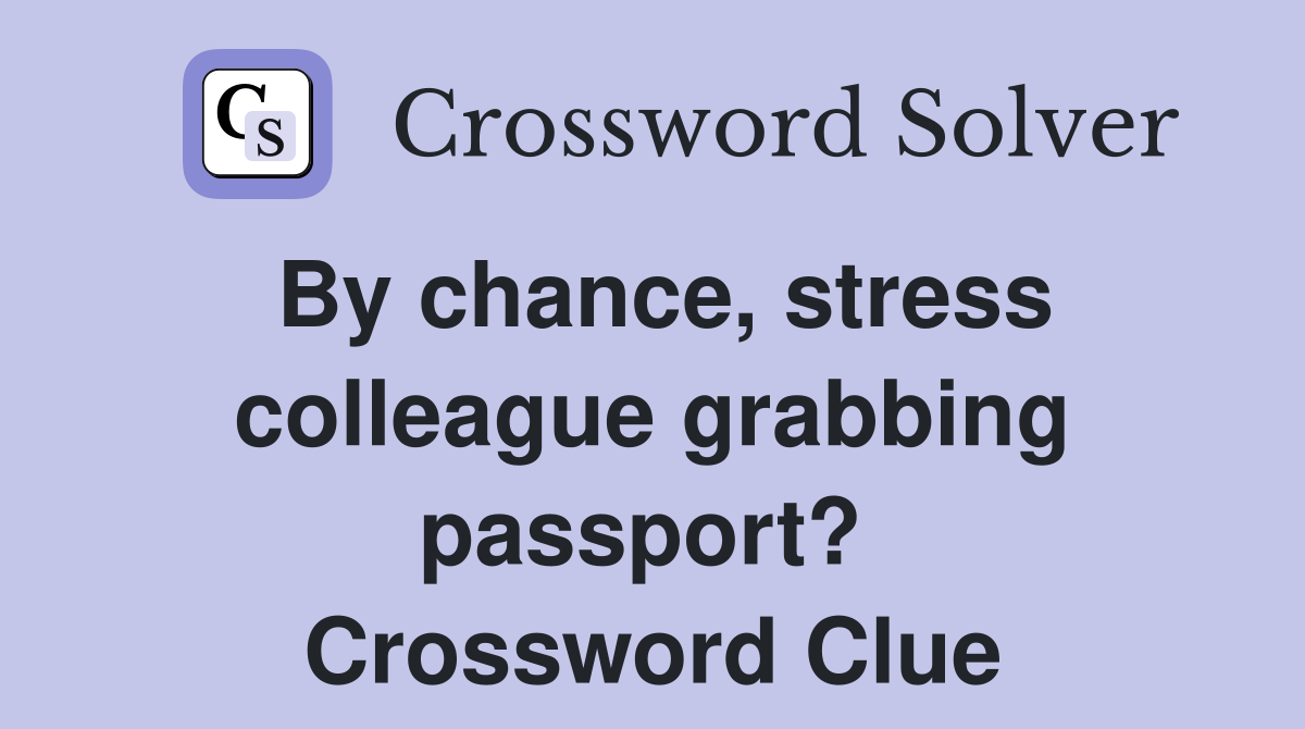 By chance, stress colleague grabbing passport?  Crossword Clue