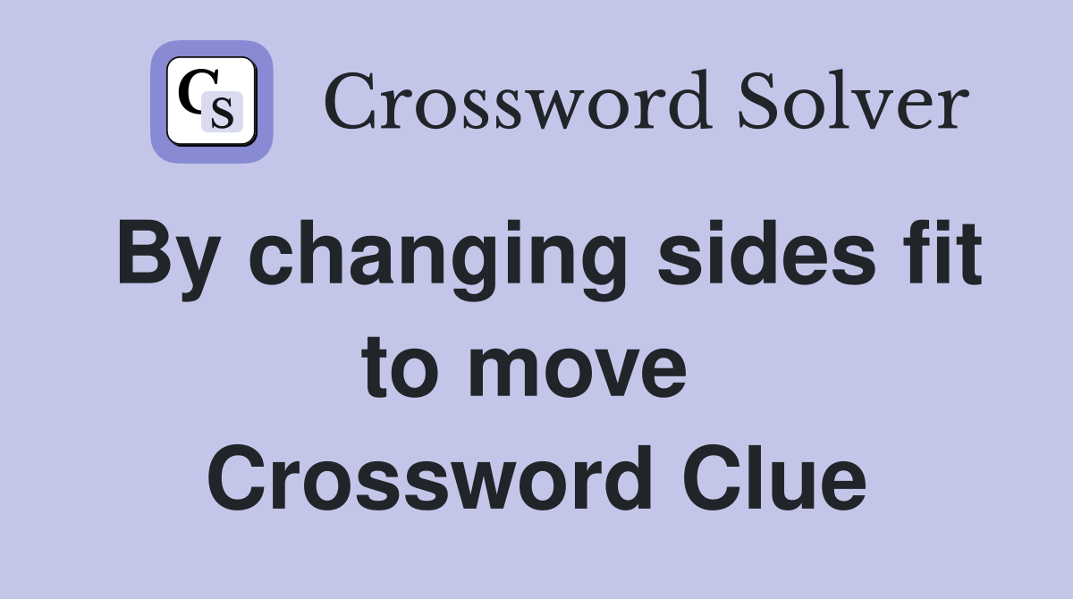 By changing sides fit to move  Crossword Clue