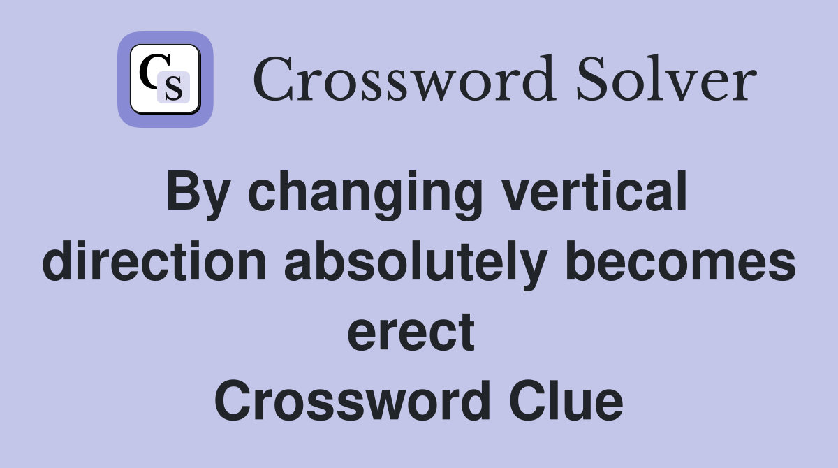 By changing vertical direction absolutely becomes erect  Crossword Clue