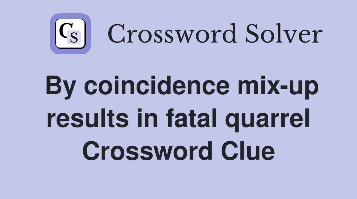 By coincidence mix-up results in fatal quarrel Crossword Clue