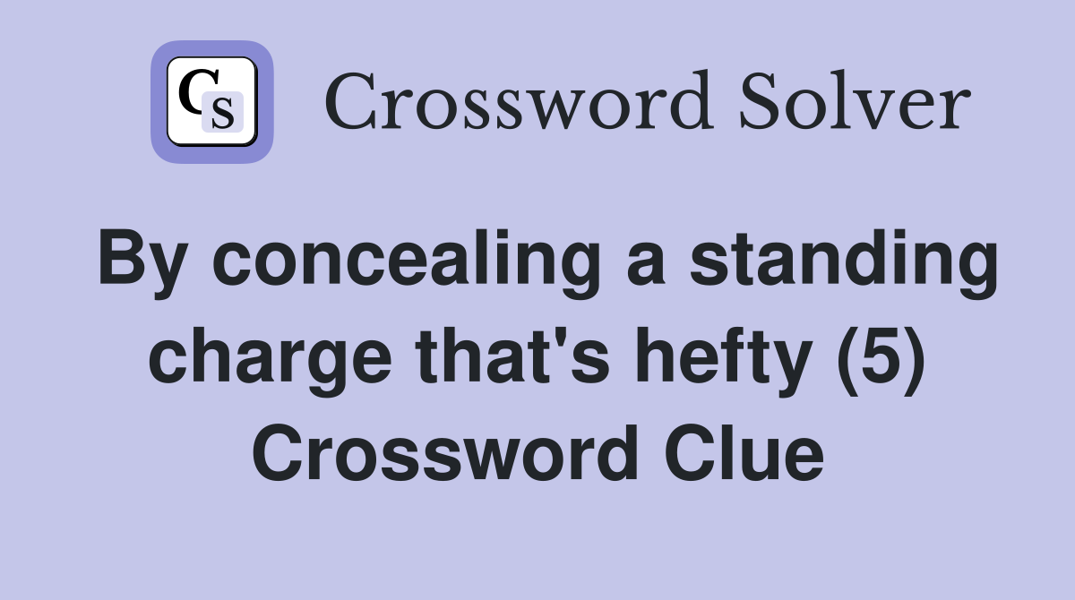 By concealing a standing charge that's hefty (5) Crossword Clue