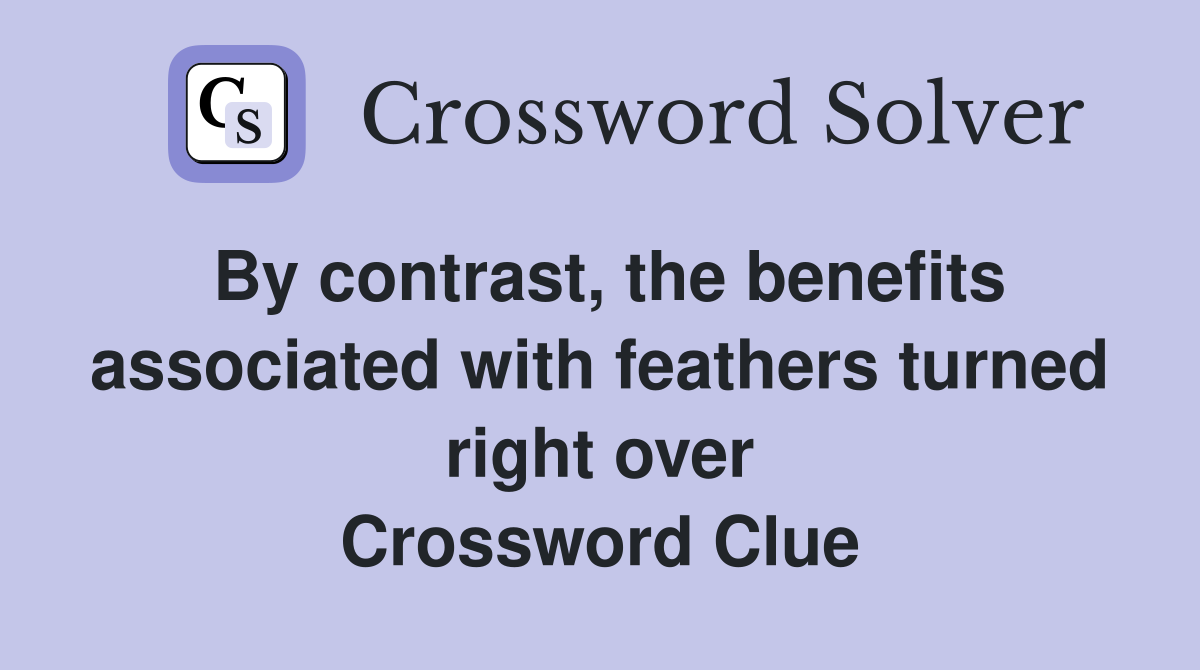 By contrast, the benefits associated with feathers turned right over Crossword Clue