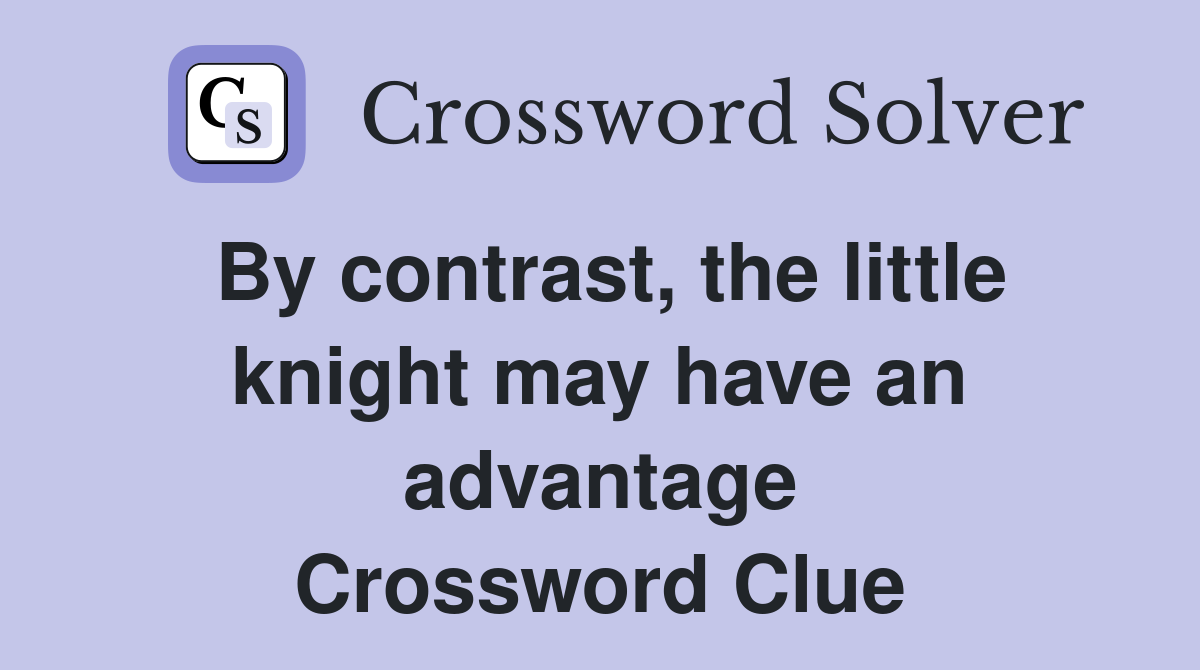 By contrast, the little knight may have an advantage Crossword Clue