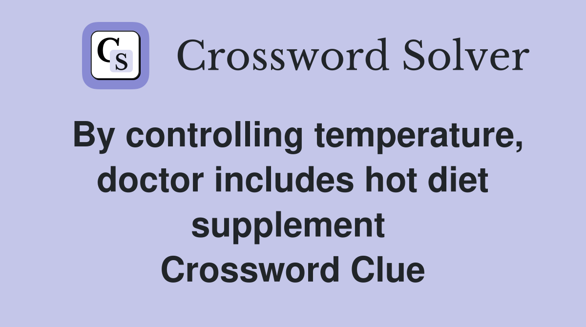 By controlling temperature, doctor includes hot diet supplement  Crossword Clue