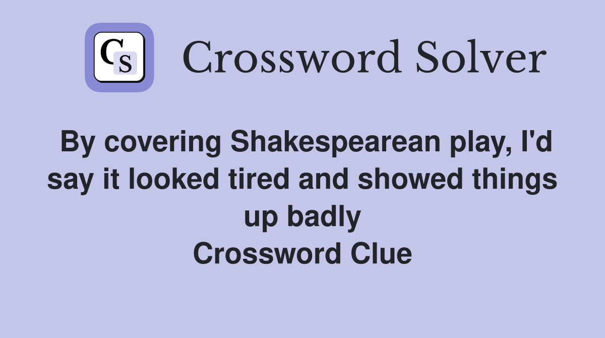 By covering Shakespearean play, I'd say it looked tired and showed things up badly Crossword Clue