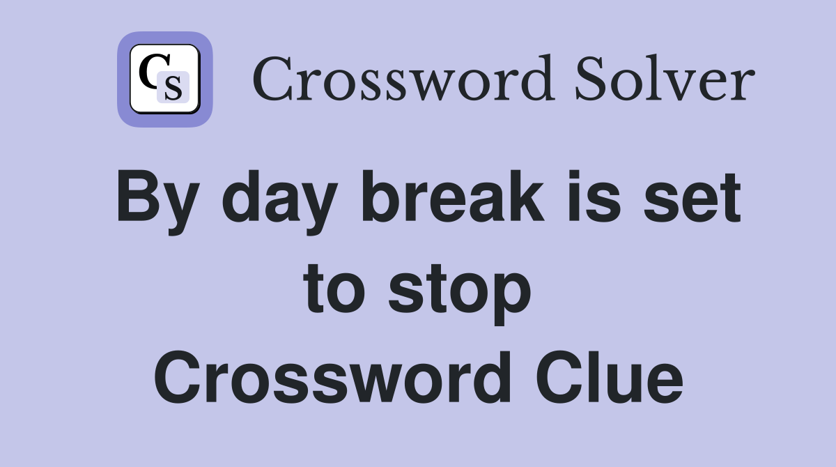 By day break is set to stop Crossword Clue