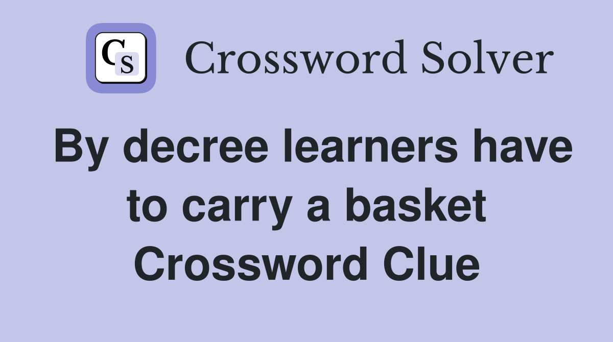 By decree learners have to carry a basket Crossword Clue