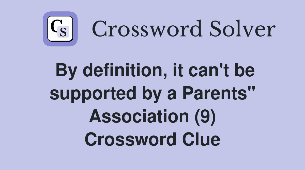 By definition, it can't be supported by a Parents" Association (9) Crossword Clue