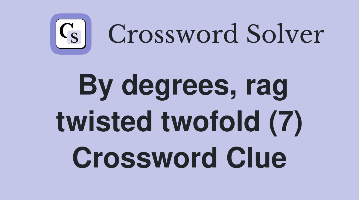 By degrees, rag twisted twofold (7) Crossword Clue