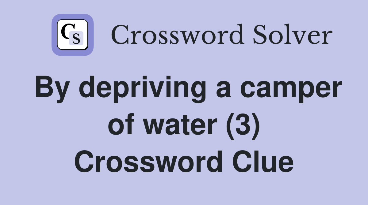 By depriving a camper of water (3) Crossword Clue