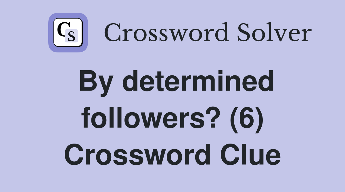 By determined followers? (6) Crossword Clue