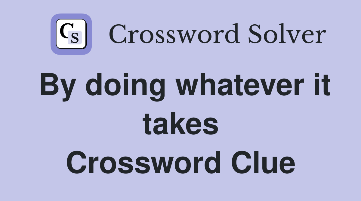 By doing whatever it takes Crossword Clue