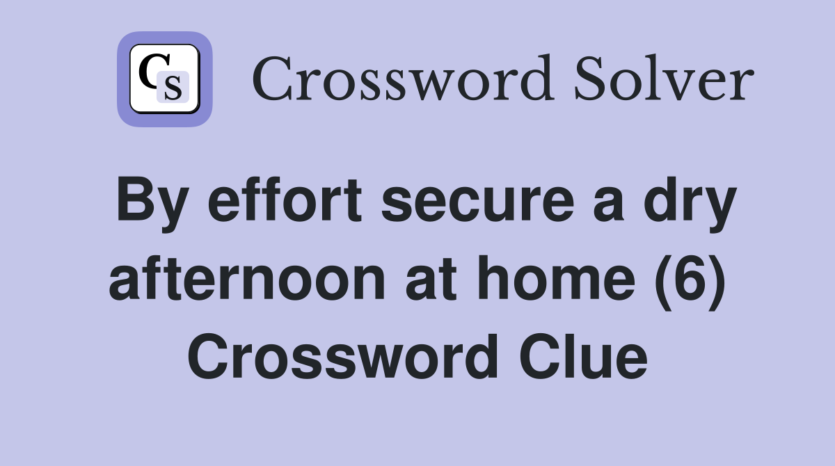 By effort secure a dry afternoon at home (6) Crossword Clue