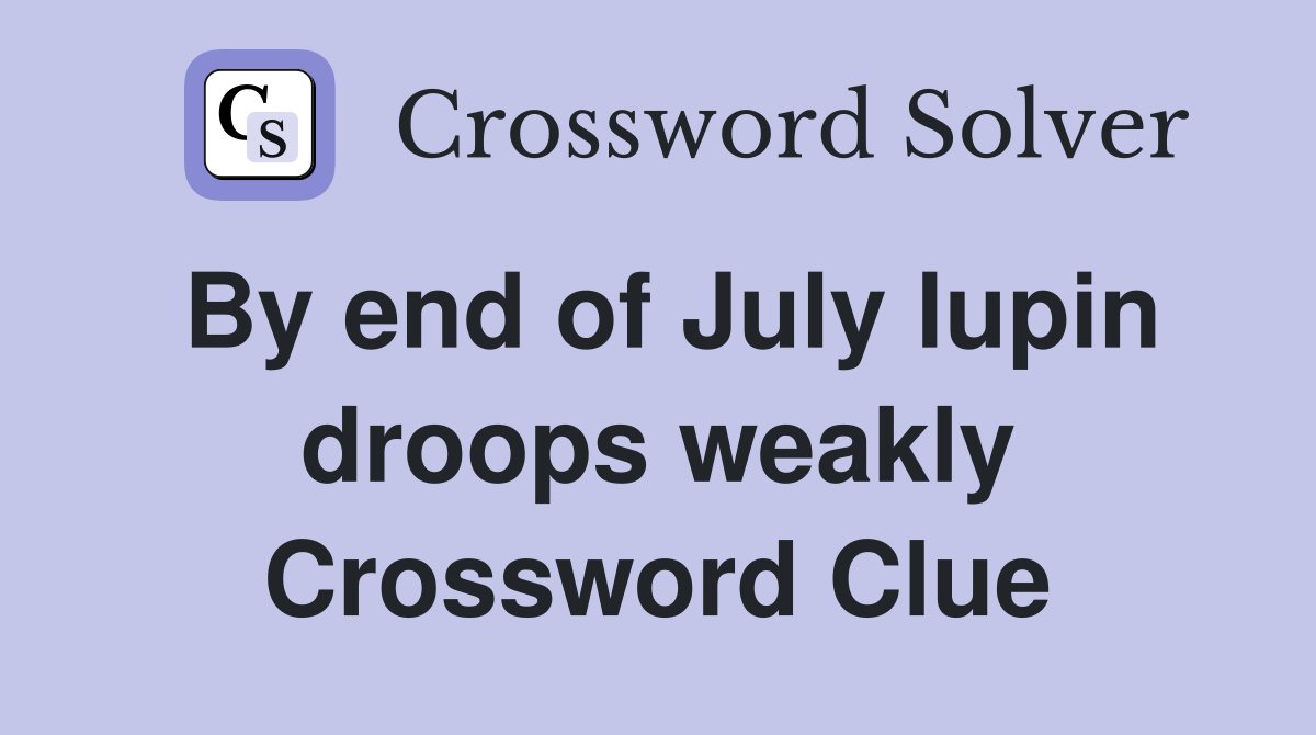 By end of July lupin droops weakly Crossword Clue