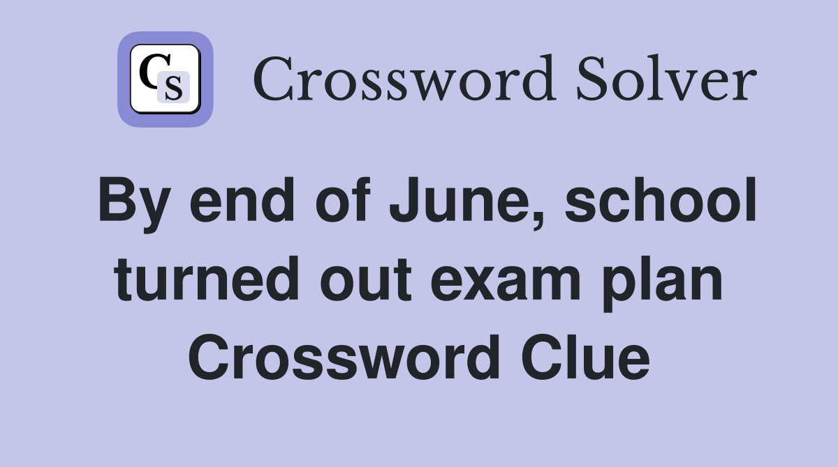 By end of June, school turned out exam plan Crossword Clue