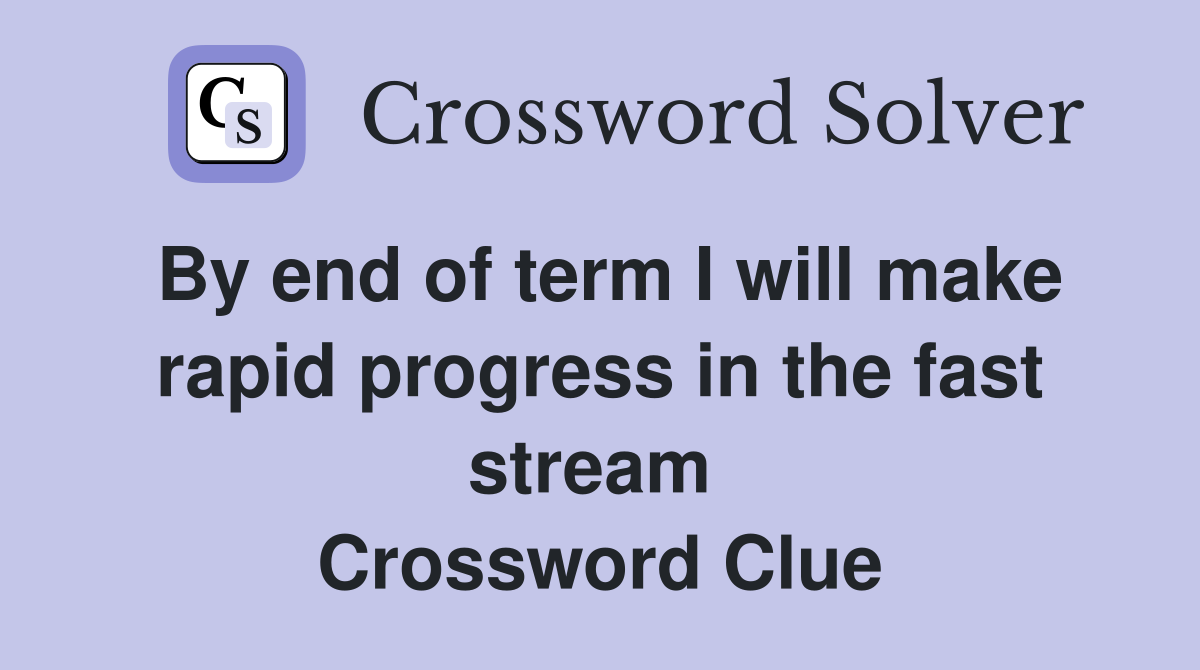 By end of term I will make rapid progress in the fast stream  Crossword Clue