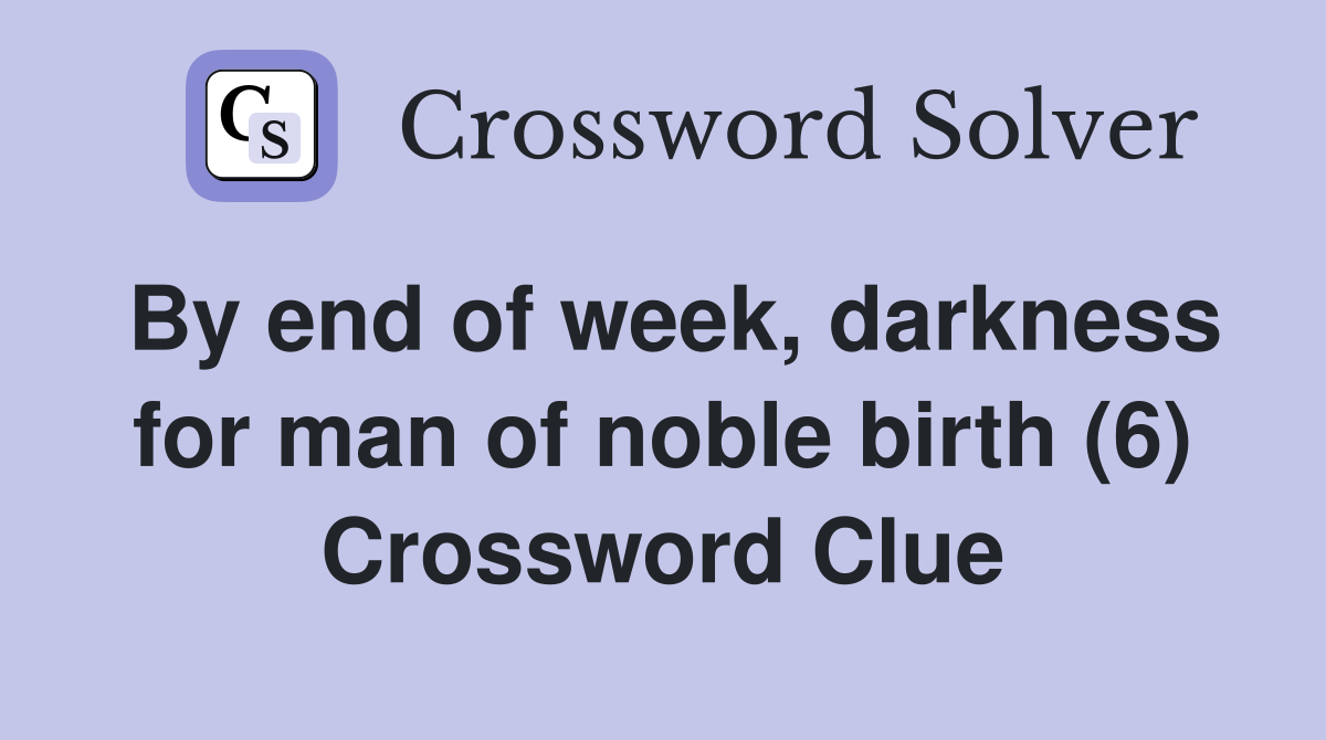 By end of week, darkness for man of noble birth (6) Crossword Clue