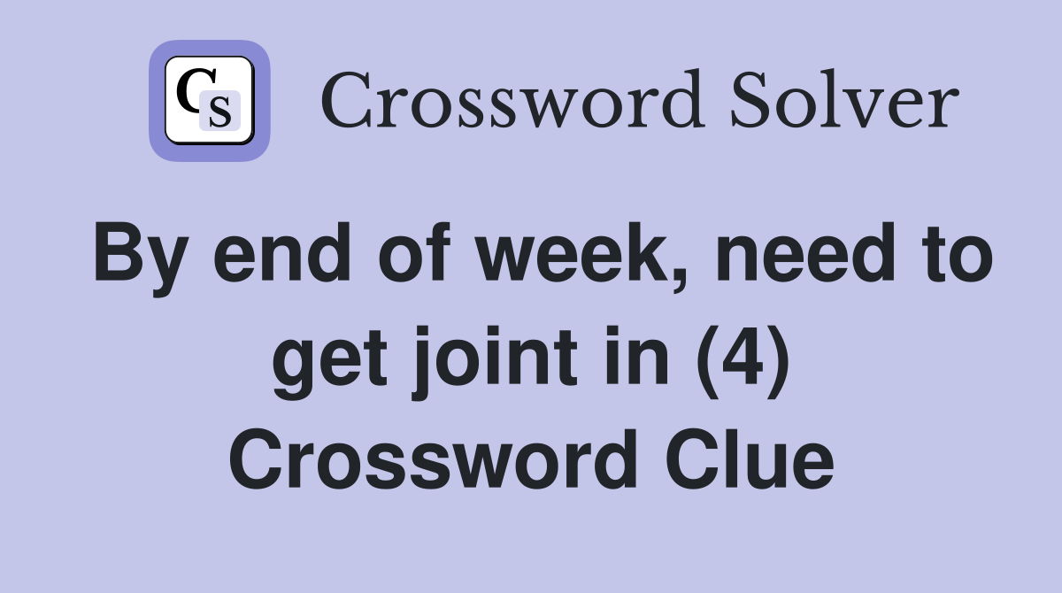 By end of week, need to get joint in (4) Crossword Clue