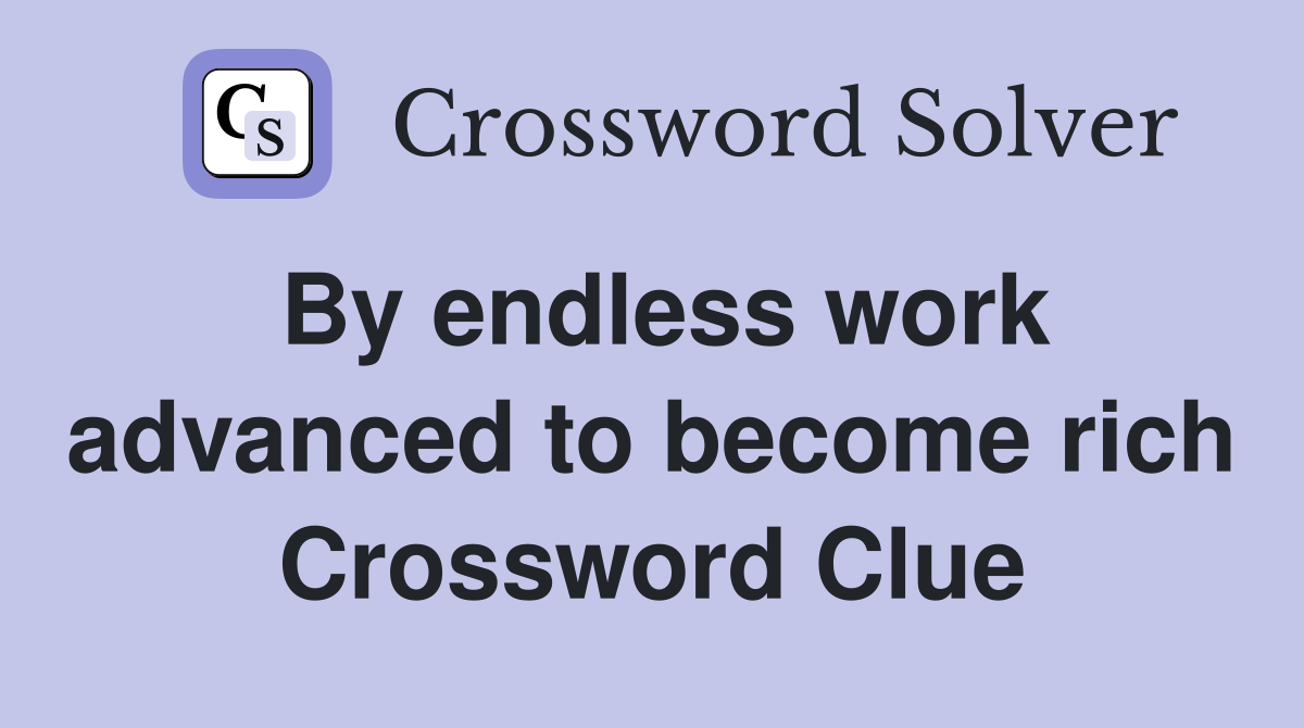 By endless work advanced to become rich Crossword Clue