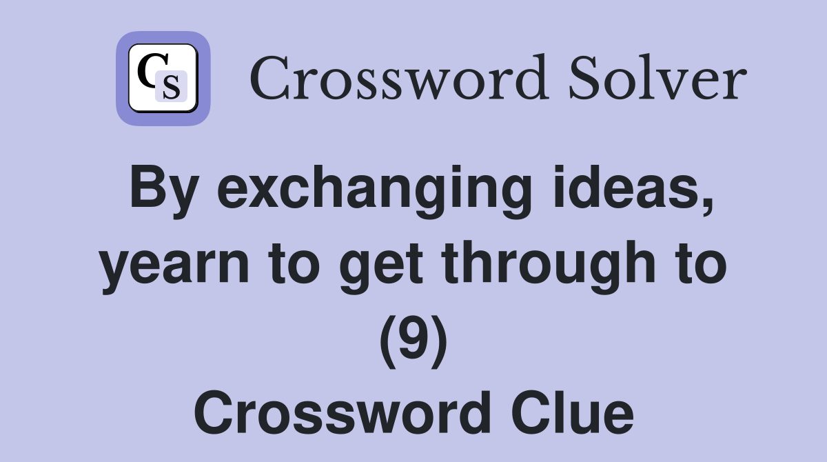 By exchanging ideas, yearn to get through to (9) Crossword Clue