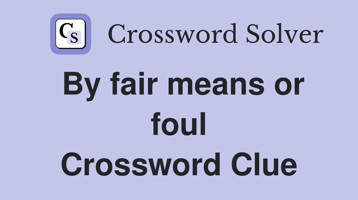 By fair means or foul Crossword Clue
