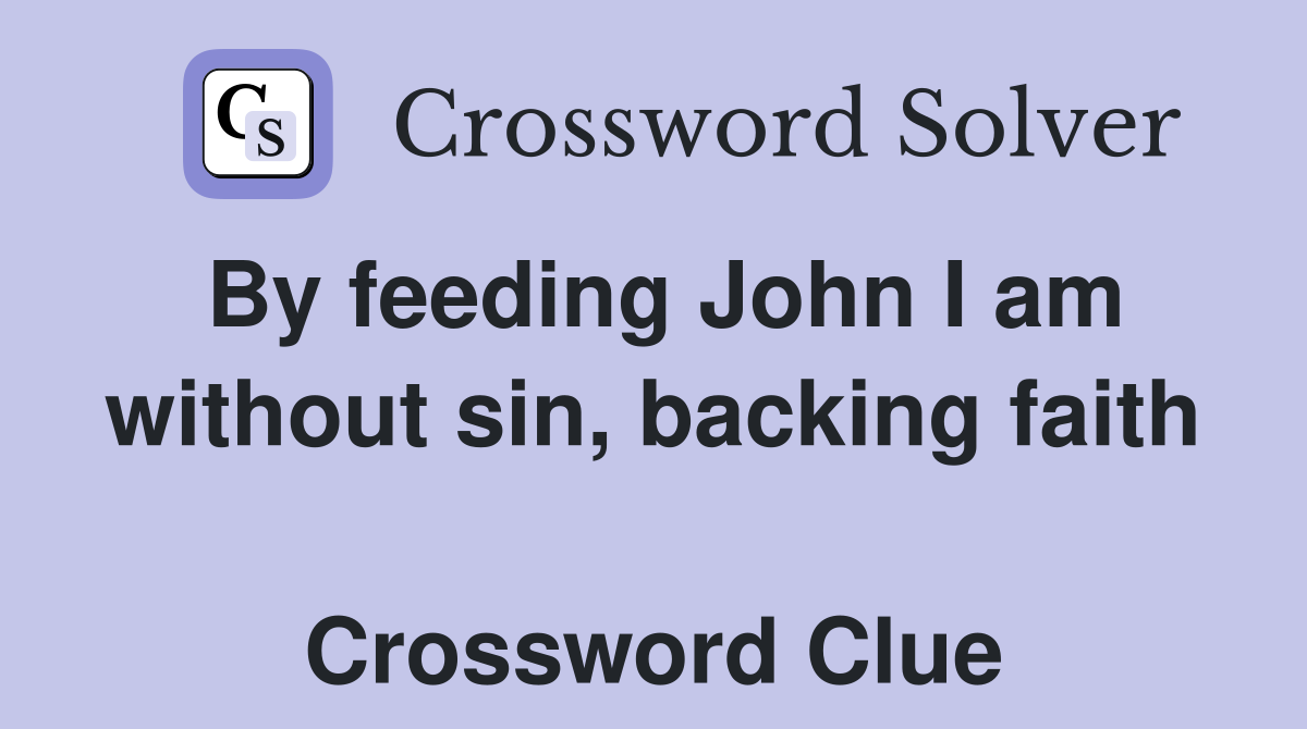 By feeding John I am without sin, backing faith  Crossword Clue