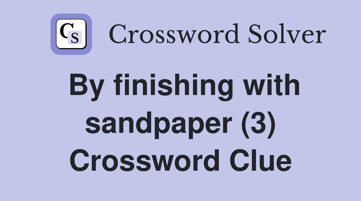 By finishing with sandpaper (3) Crossword Clue