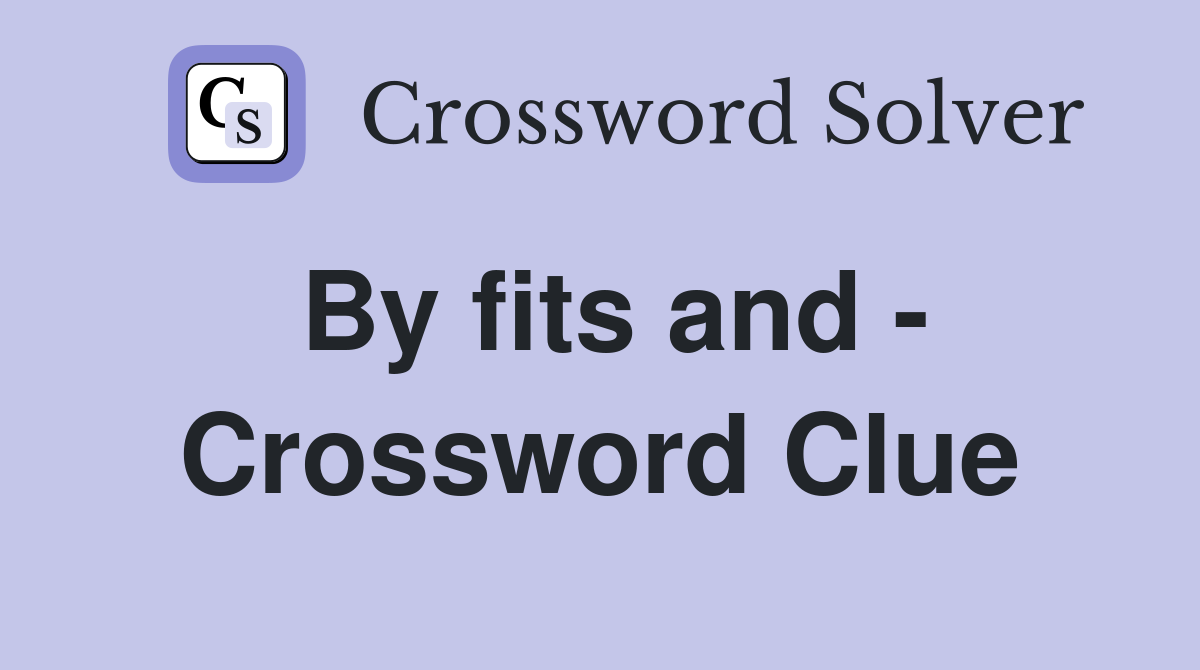 By fits and - Crossword Clue