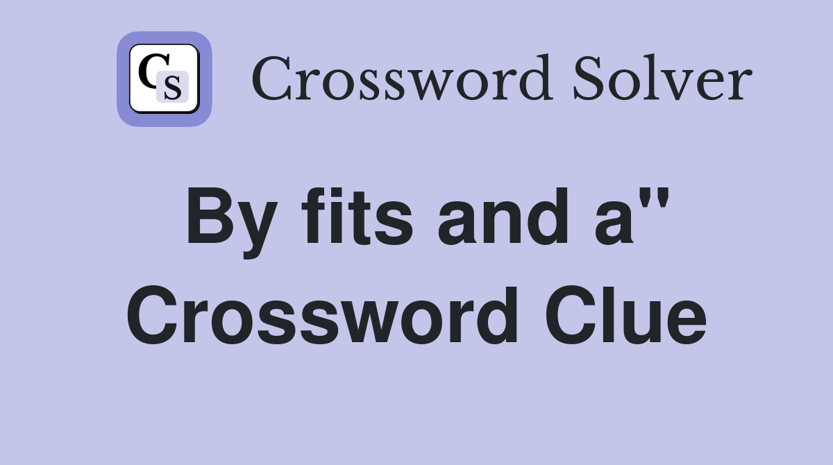 By fits and a" Crossword Clue
