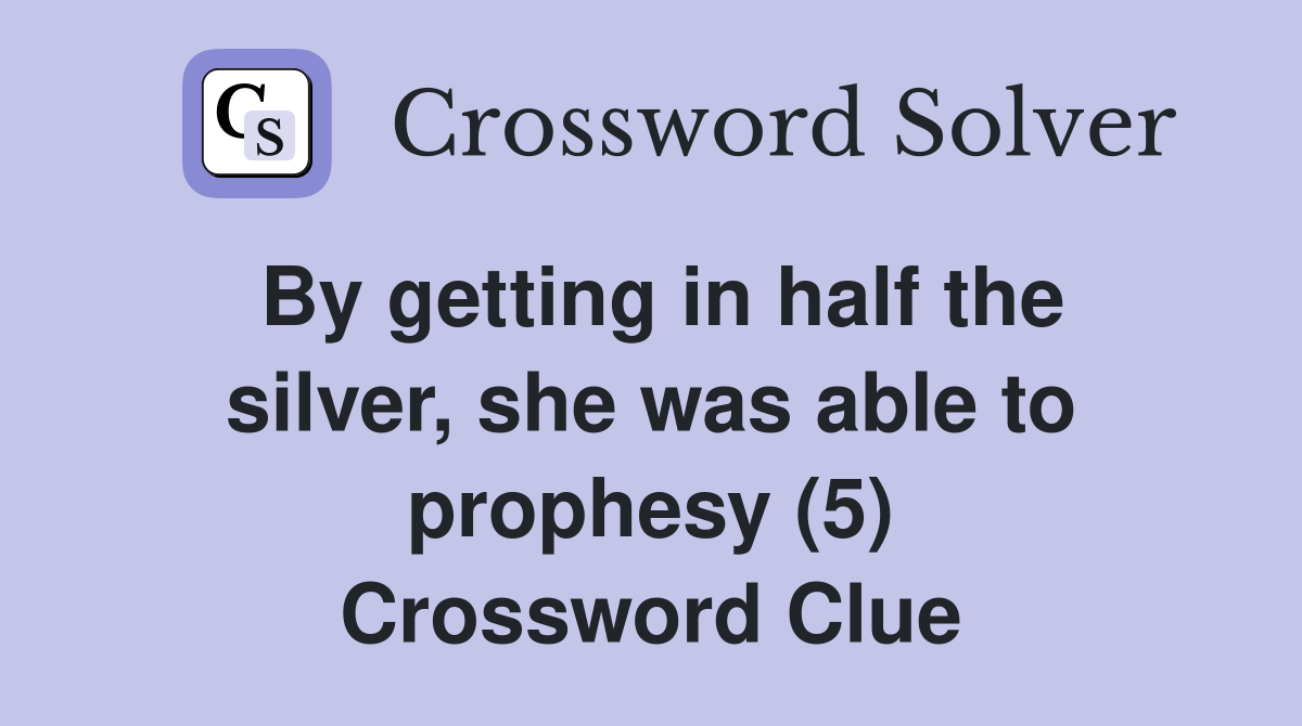 By getting in half the silver, she was able to prophesy (5) Crossword Clue