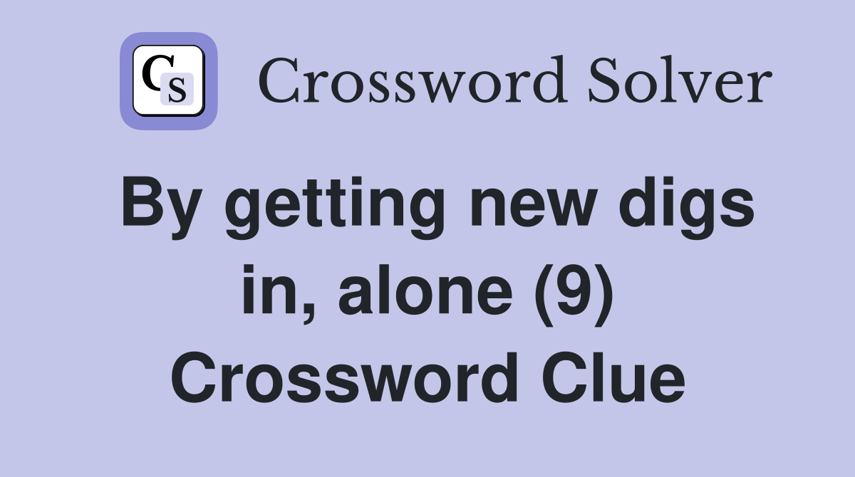 By getting new digs in, alone (9) Crossword Clue