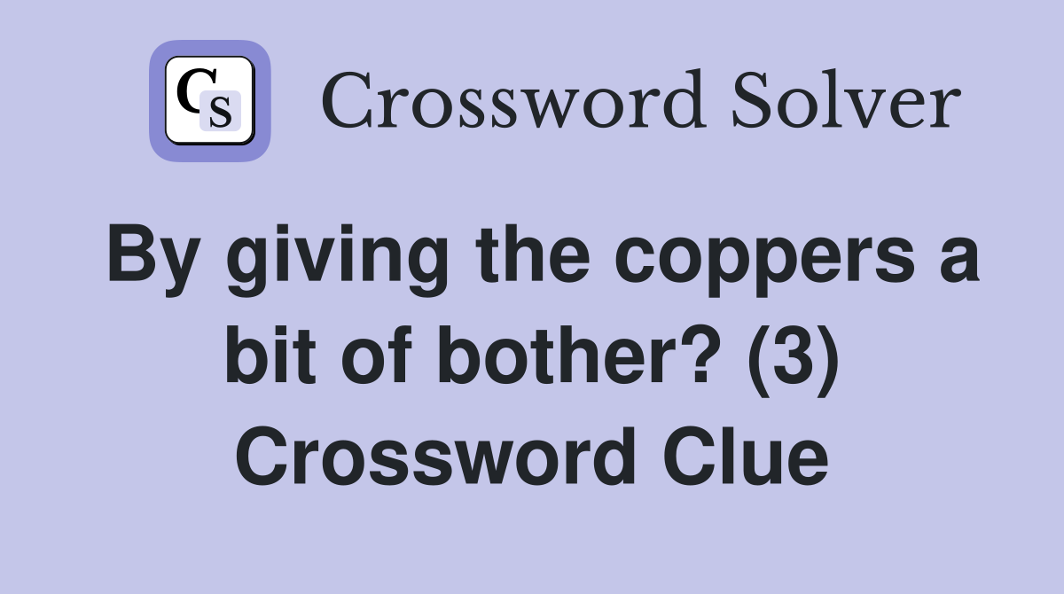 By giving the coppers a bit of bother? (3) Crossword Clue