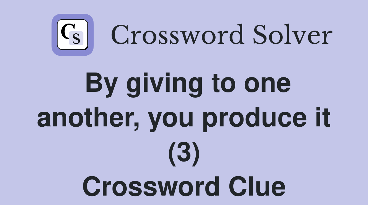 By giving to one another, you produce it (3) Crossword Clue