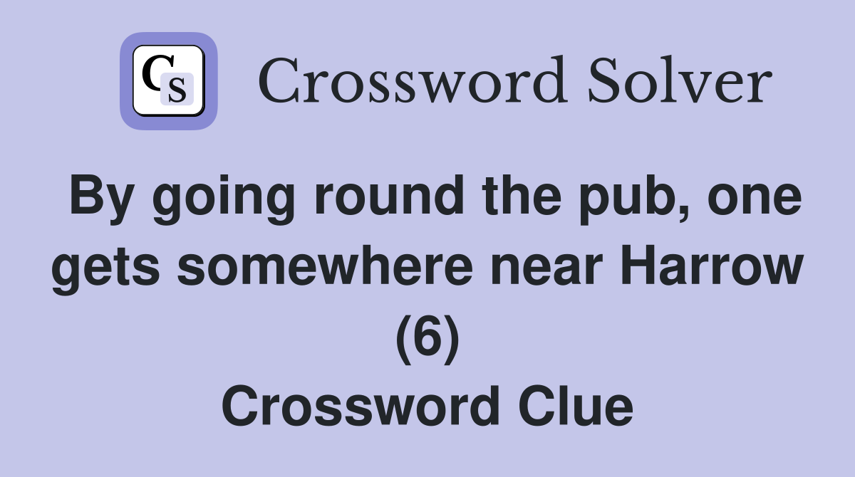 By going round the pub, one gets somewhere near Harrow (6) Crossword Clue