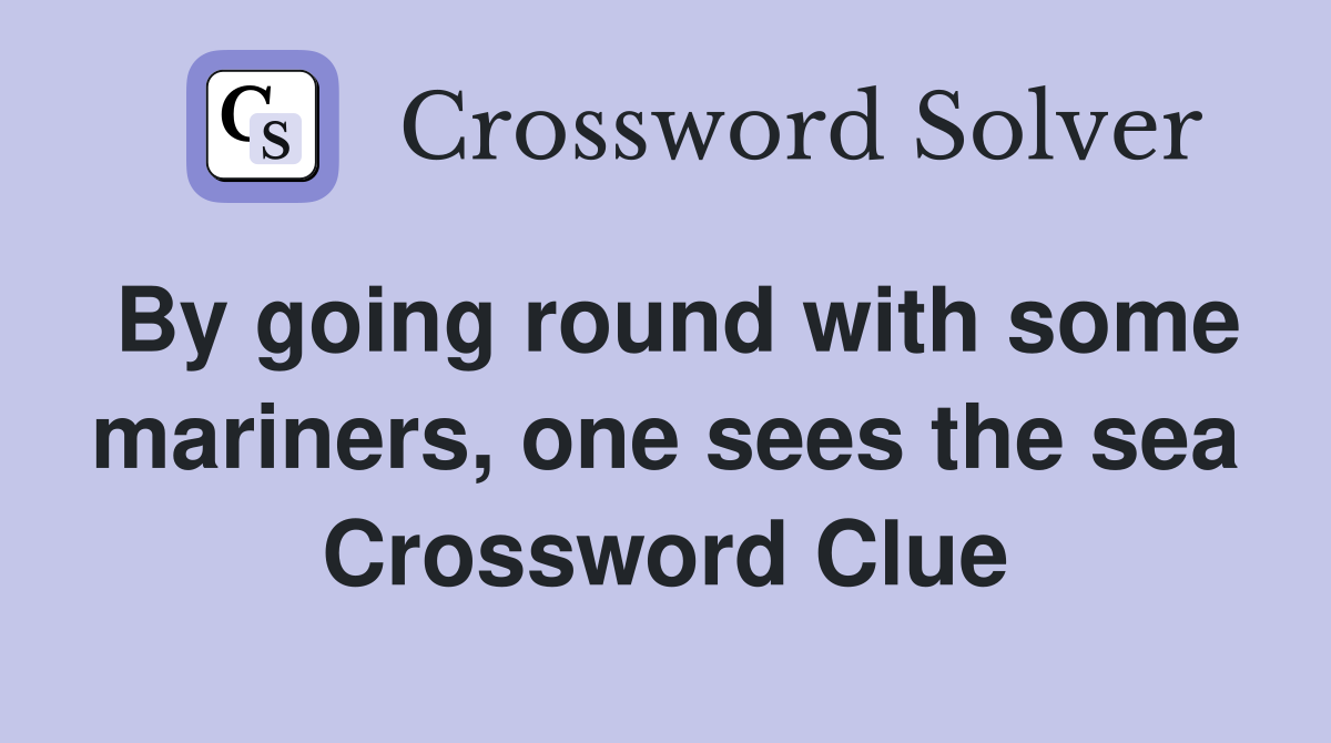 By going round with some mariners, one sees the sea Crossword Clue