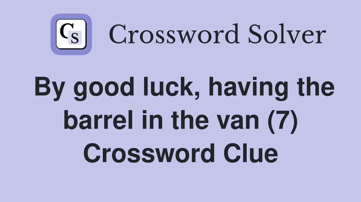 By good luck, having the barrel in the van (7) Crossword Clue
