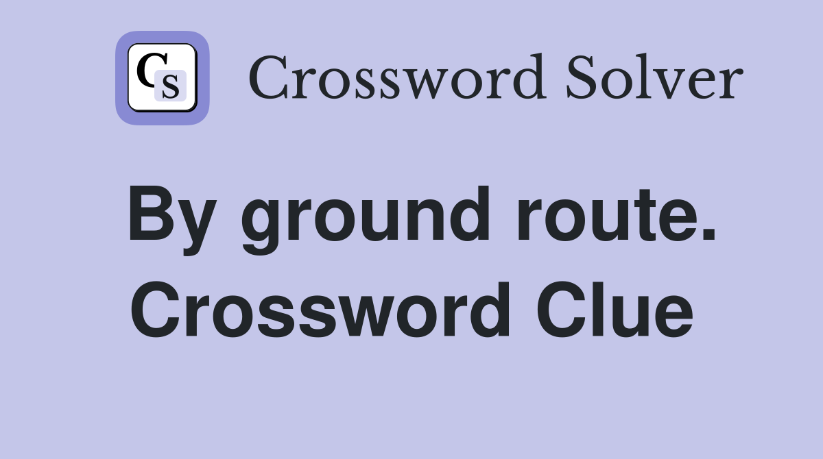 By ground route. Crossword Clue