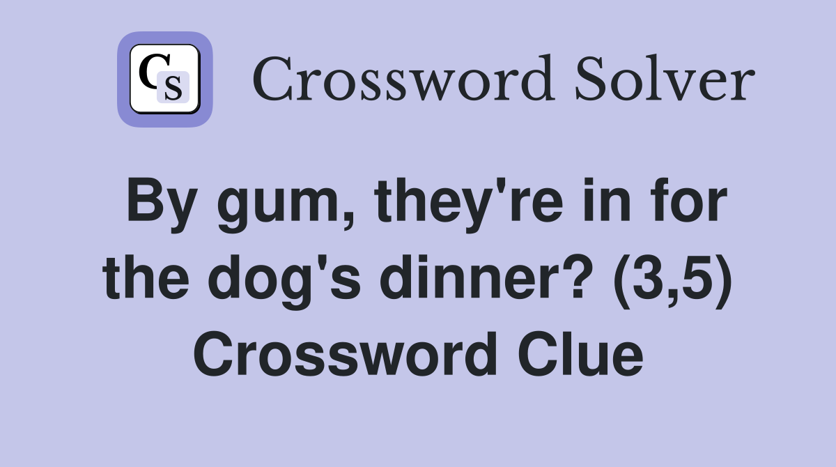By gum, they're in for the dog's dinner? (3,5) Crossword Clue