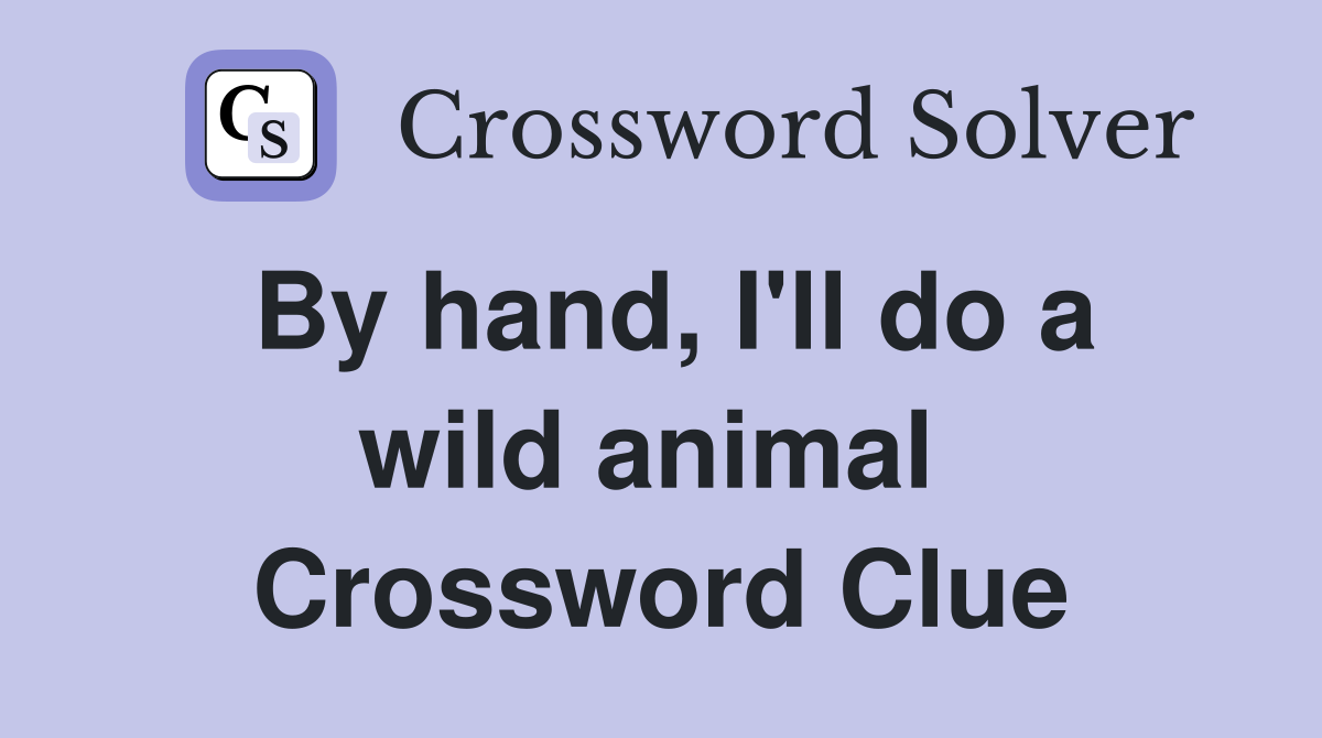 By hand, I'll do a wild animal  Crossword Clue