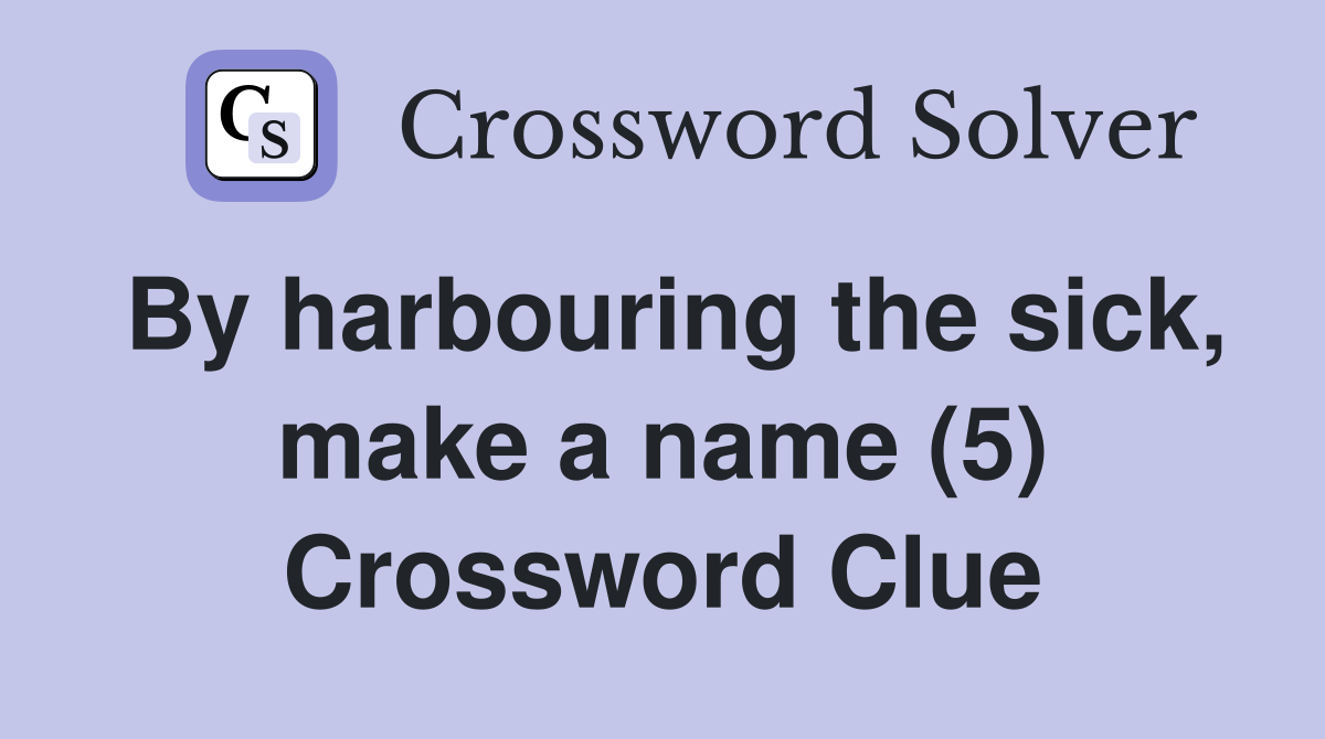 By harbouring the sick, make a name (5) Crossword Clue